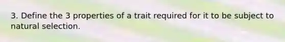 3. Define the 3 properties of a trait required for it to be subject to natural selection.