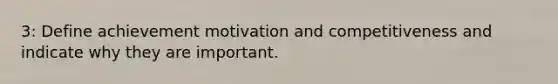 3: Define achievement motivation and competitiveness and indicate why they are important.