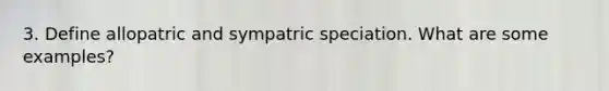 3. Define allopatric and sympatric speciation. What are some examples?