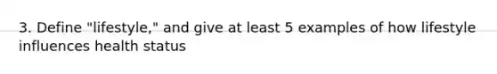3. Define "lifestyle," and give at least 5 examples of how lifestyle influences health status