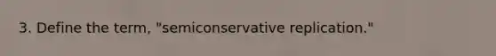 3. Define the term, "semiconservative replication."