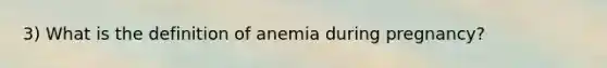 3) What is the definition of anemia during pregnancy?