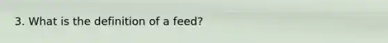 3. What is the definition of a feed?