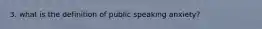 3. what is the definition of public speaking anxiety?