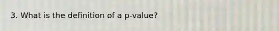 3. What is the definition of a p-value?