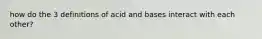 how do the 3 definitions of acid and bases interact with each other?