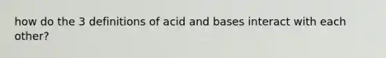 how do the 3 definitions of acid and bases interact with each other?