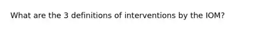 What are the 3 definitions of interventions by the IOM?