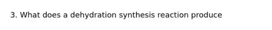 3. What does a dehydration synthesis reaction produce