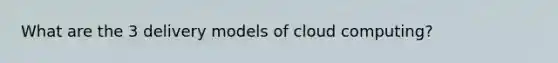 What are the 3 delivery models of cloud computing?