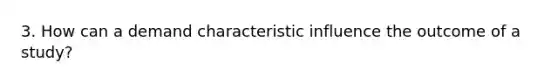 3. How can a demand characteristic influence the outcome of a study?