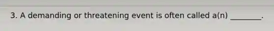 3. A demanding or threatening event is often called a(n) ________.