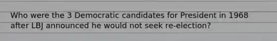 Who were the 3 Democratic candidates for President in 1968 after LBJ announced he would not seek re-election?