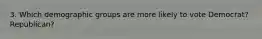 3. Which demographic groups are more likely to vote Democrat? Republican?