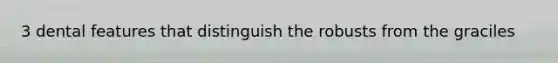 3 dental features that distinguish the robusts from the graciles