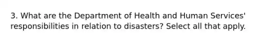 3. What are the Department of Health and Human Services' responsibilities in relation to disasters? Select all that apply.