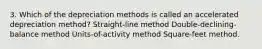 3. Which of the depreciation methods is called an accelerated depreciation method? Straight-line method Double-declining-balance method Units-of-activity method Square-feet method.