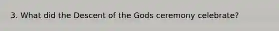 3. What did the Descent of the Gods ceremony celebrate?