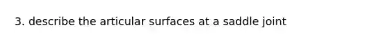 3. describe the articular surfaces at a saddle joint