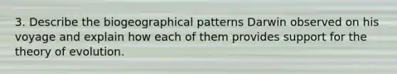 3. Describe the biogeographical patterns Darwin observed on his voyage and explain how each of them provides support for the theory of evolution.