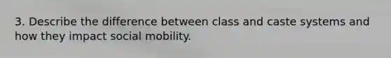 3. Describe the difference between class and caste systems and how they impact social mobility.