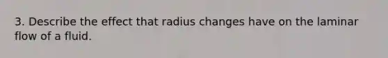 3. Describe the effect that radius changes have on the laminar flow of a fluid.