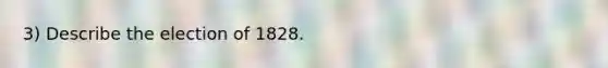 3) Describe the election of 1828.