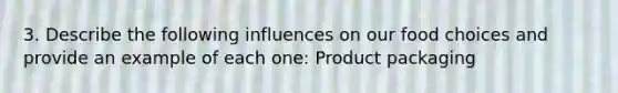 3. Describe the following influences on our food choices and provide an example of each one: Product packaging