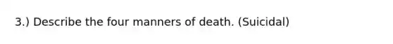 3.) Describe the four manners of death. (Suicidal)