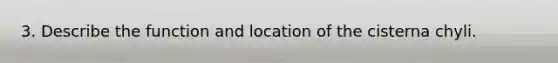 3. Describe the function and location of the cisterna chyli.