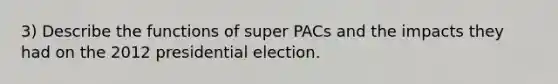 3) Describe the functions of super PACs and the impacts they had on the 2012 presidential election.