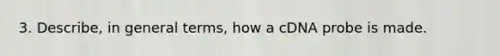 3. Describe, in general terms, how a cDNA probe is made.