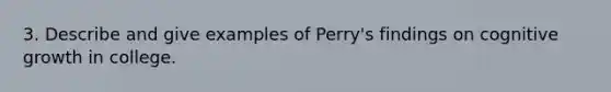 3. Describe and give examples of Perry's findings on cognitive growth in college.