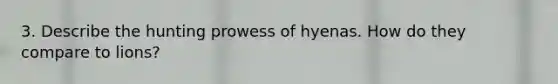 3. Describe the hunting prowess of hyenas. How do they compare to lions?