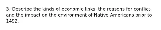 3) Describe the kinds of economic links, the reasons for conflict, and the impact on the environment of Native Americans prior to 1492.