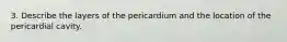 3. Describe the layers of the pericardium and the location of the pericardial cavity.