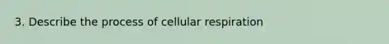 3. Describe the process of cellular respiration