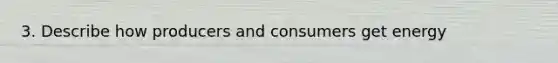 3. Describe how producers and consumers get energy