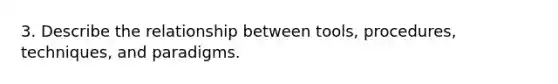 3. Describe the relationship between tools, procedures, techniques, and paradigms.