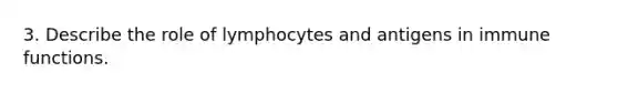 3. Describe the role of lymphocytes and antigens in immune functions.