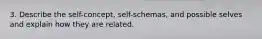 3. Describe the self-concept, self-schemas, and possible selves and explain how they are related.