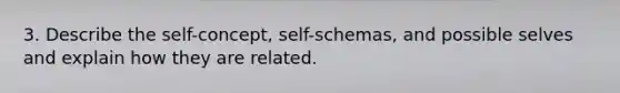 3. Describe the self-concept, self-schemas, and possible selves and explain how they are related.