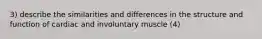 3) describe the similarities and differences in the structure and function of cardiac and involuntary muscle (4)