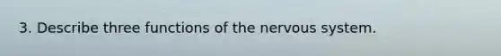 3. Describe three functions of the nervous system.