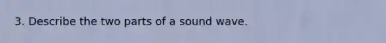 3. Describe the two parts of a sound wave.