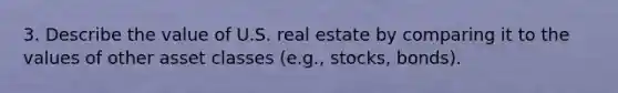 3. Describe the value of U.S. real estate by comparing it to the values of other asset classes (e.g., stocks, bonds).