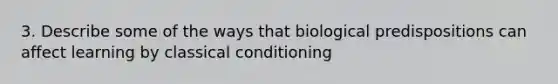 3. Describe some of the ways that biological predispositions can affect learning by classical conditioning