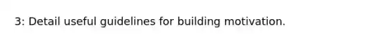 3: Detail useful guidelines for building motivation.