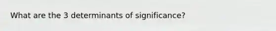 What are the 3 determinants of significance?