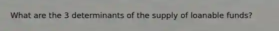 What are the 3 determinants of the supply of loanable funds?